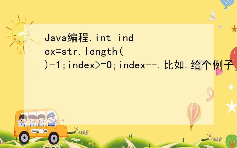 Java编程.int index=str.length()-1;index>=0;index--.比如.给个例子.