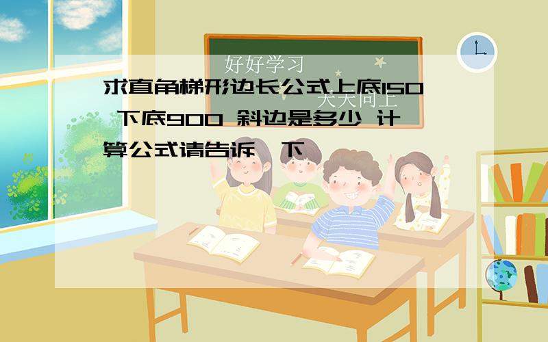 求直角梯形边长公式上底150 下底900 斜边是多少 计算公式请告诉一下