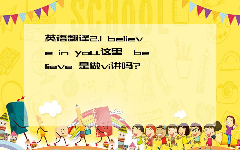 英语翻译2.I believe in you.这里,believe 是做vi讲吗?