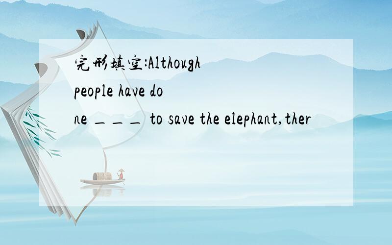 完形填空:Although people have done ___ to save the elephant,ther