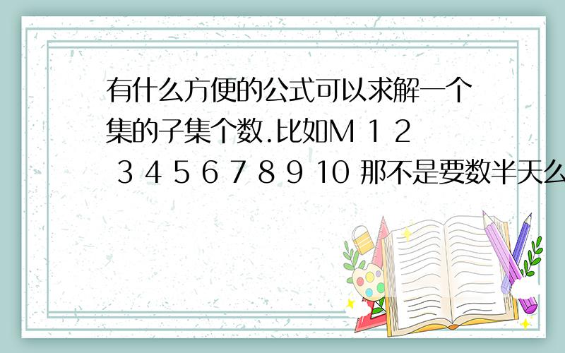 有什么方便的公式可以求解一个集的子集个数.比如M 1 2 3 4 5 6 7 8 9 10 那不是要数半天么.有啥简单的