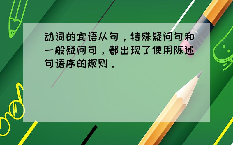 动词的宾语从句，特殊疑问句和一般疑问句，都出现了使用陈述句语序的规则。