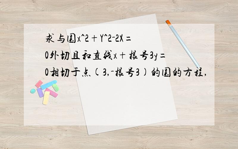 求与圆x^2+Y^2-2X=0外切且和直线x+根号3y=0相切于点(3,-根号3)的圆的方程,