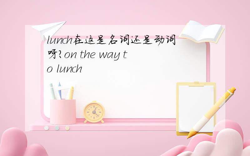 lunch在这是名词还是动词呀?on the way to lunch