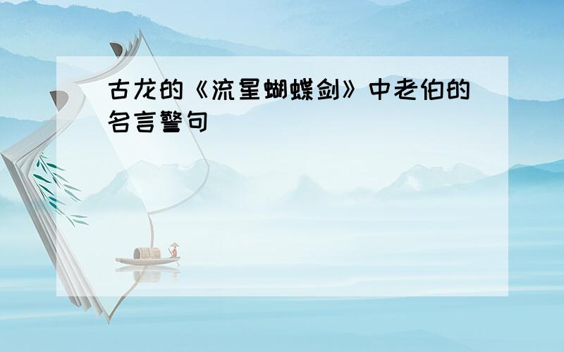 古龙的《流星蝴蝶剑》中老伯的名言警句