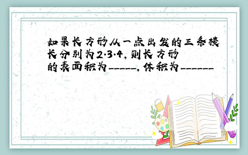 如果长方形从一点出发的三条棱长分别为2.3.4,则长方形的表面积为_____,体积为______