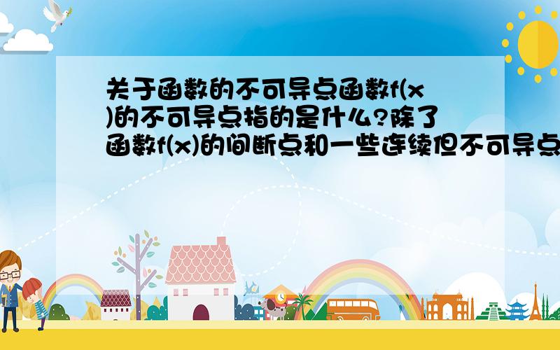 关于函数的不可导点函数f(x)的不可导点指的是什么?除了函数f(x)的间断点和一些连续但不可导点外,是不是还包括对应的导