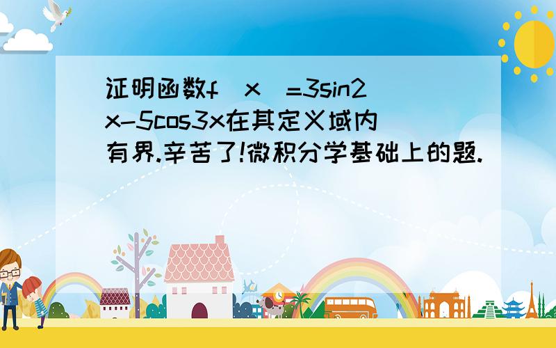 证明函数f(x)=3sin2x-5cos3x在其定义域内有界.辛苦了!微积分学基础上的题.