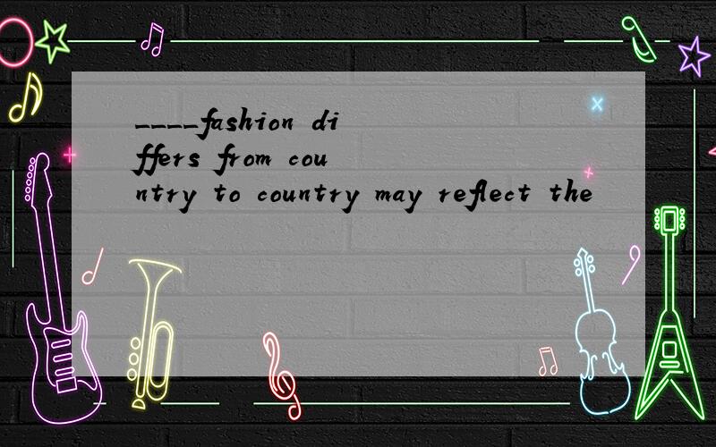 ____fashion differs from country to country may reflect the