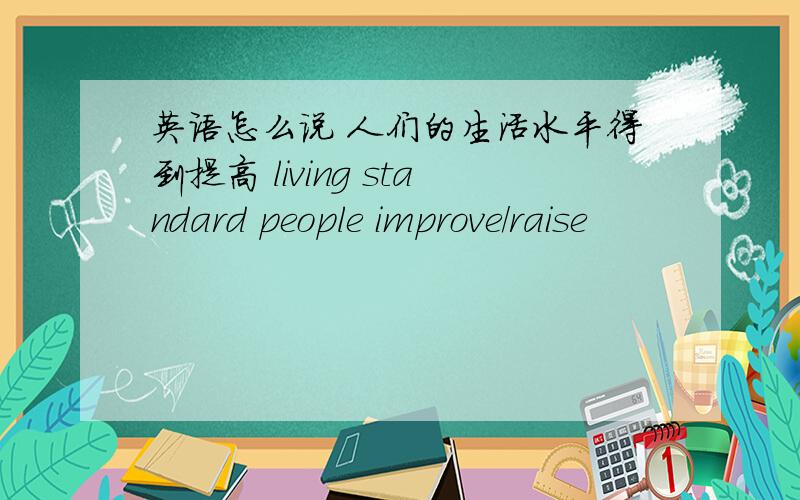 英语怎么说 人们的生活水平得到提高 living standard people improve／raise