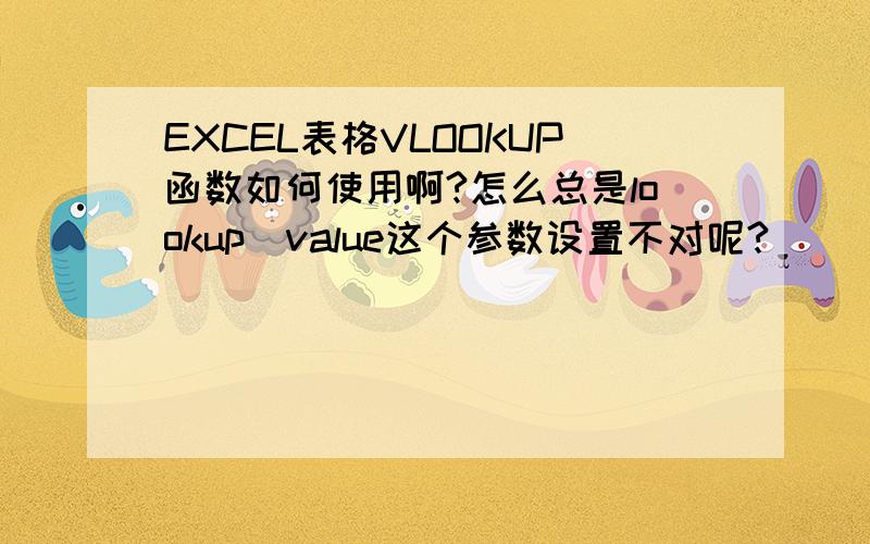 EXCEL表格VLOOKUP函数如何使用啊?怎么总是lookup_value这个参数设置不对呢?