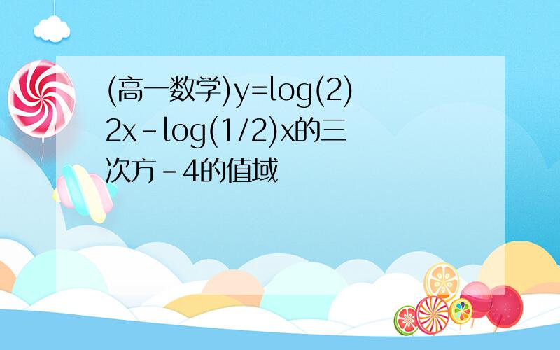 (高一数学)y=log(2)2x-log(1/2)x的三次方-4的值域