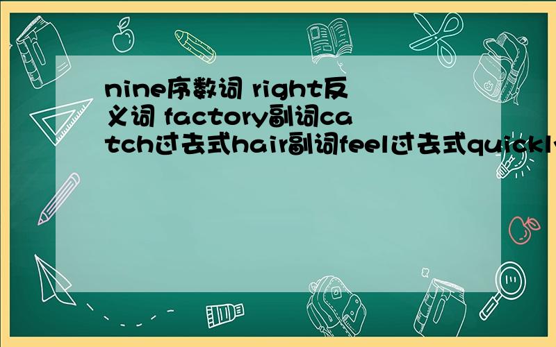 nine序数词 right反义词 factory副词catch过去式hair副词feel过去式quickly比较级