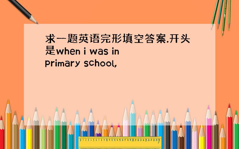 求一题英语完形填空答案.开头是when i was inprimary school,