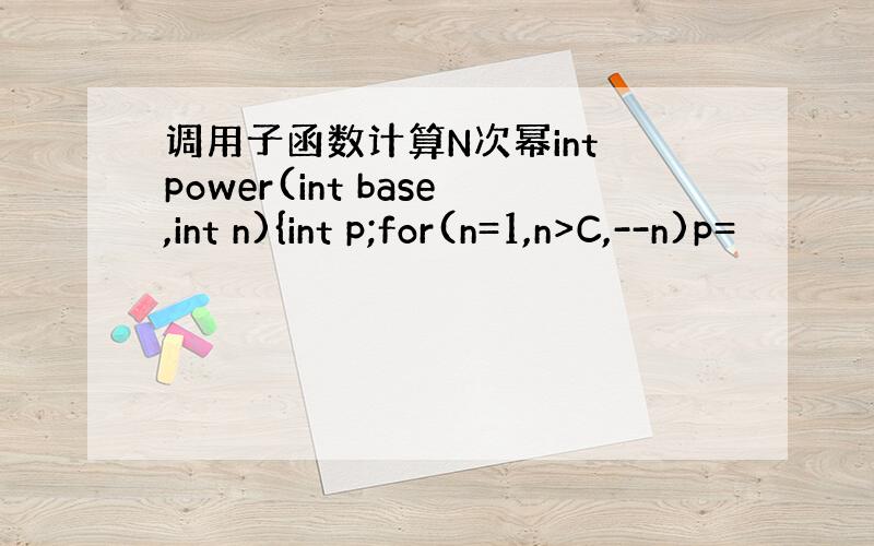 调用子函数计算N次幂int power(int base,int n){int p;for(n=1,n>C,--n)p=