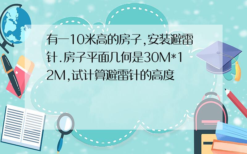 有一10米高的房子,安装避雷针.房子平面几何是30M*12M,试计算避雷针的高度