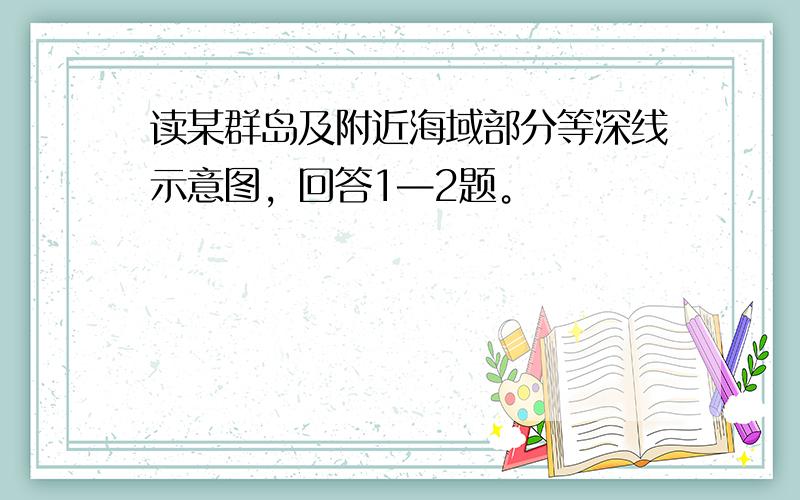 读某群岛及附近海域部分等深线示意图，回答1—2题。