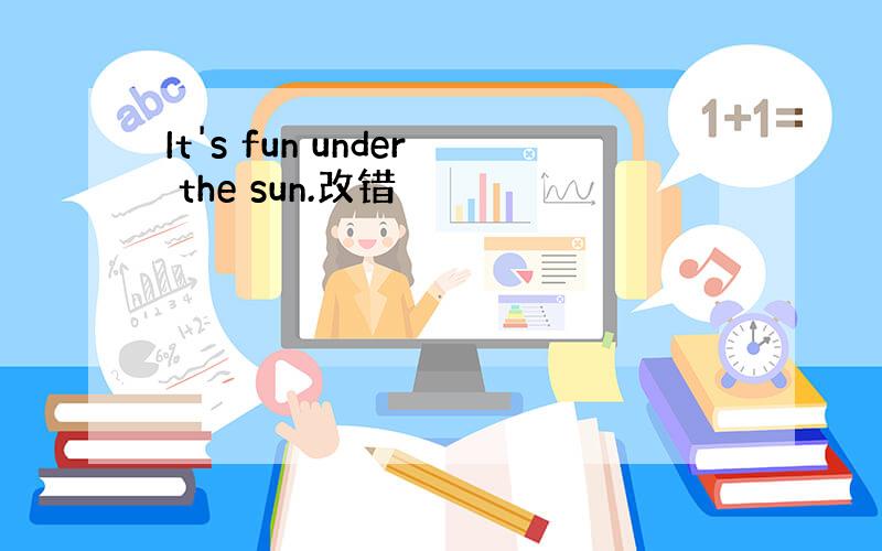 It's fun under the sun.改错