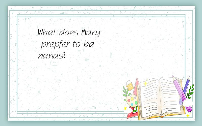 What does Mary prepfer to bananas?