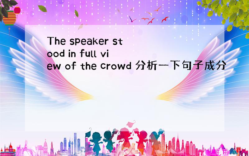 The speaker stood in full view of the crowd 分析一下句子成分