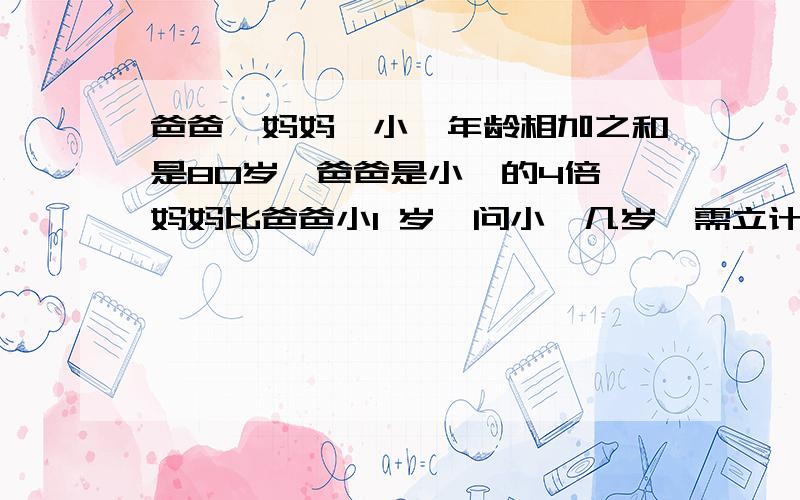 爸爸、妈妈、小倩年龄相加之和是80岁,爸爸是小倩的4倍,妈妈比爸爸小1 岁,问小倩几岁,需立计算是式