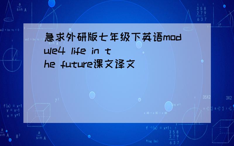 急求外研版七年级下英语module4 life in the future课文译文