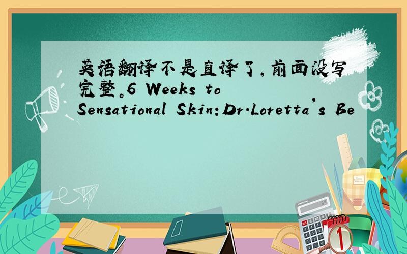 英语翻译不是直译了，前面没写完整。6 Weeks to Sensational Skin:Dr.Loretta's Be