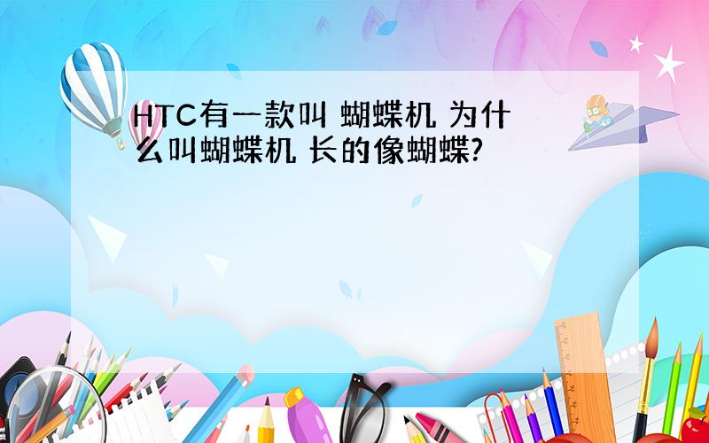 HTC有一款叫 蝴蝶机 为什么叫蝴蝶机 长的像蝴蝶?