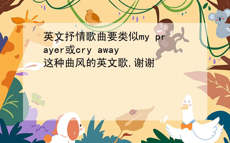 英文抒情歌曲要类似my prayer或cry away 这种曲风的英文歌,谢谢