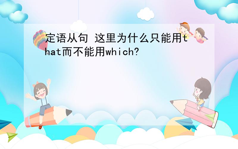 定语从句 这里为什么只能用that而不能用which?