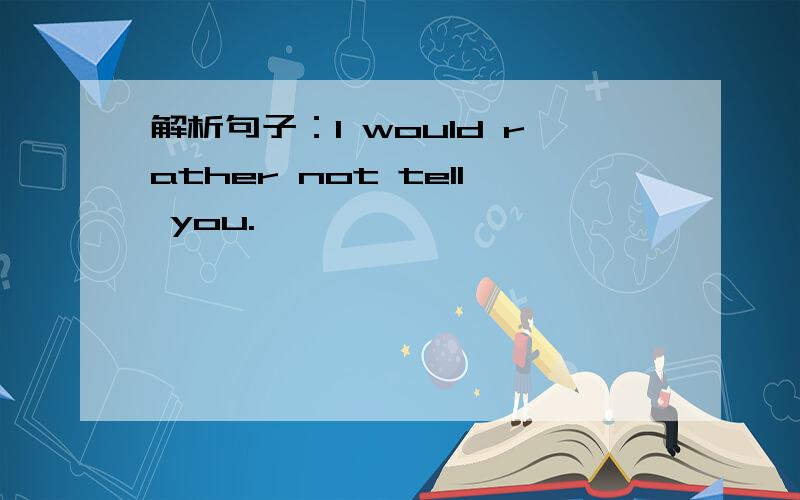 解析句子：I would rather not tell you.