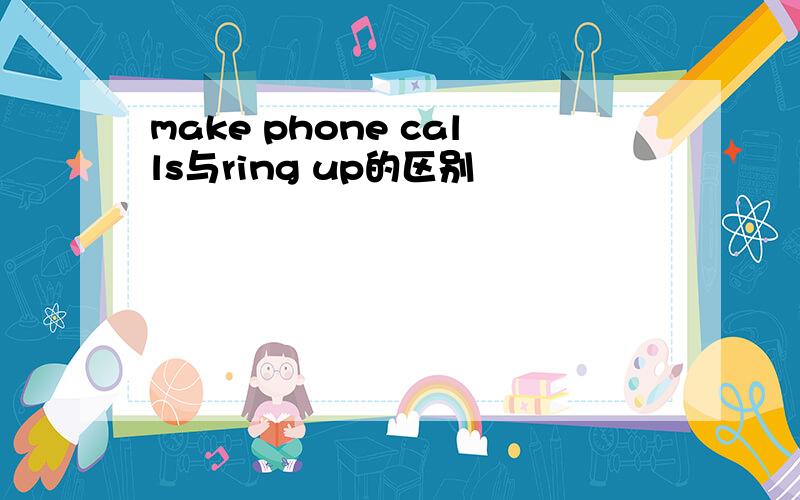 make phone calls与ring up的区别