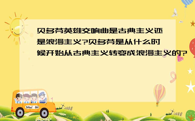 贝多芬英雄交响曲是古典主义还是浪漫主义?贝多芬是从什么时候开始从古典主义转变成浪漫主义的?