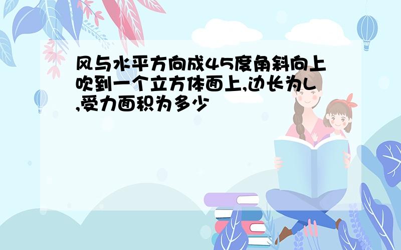 风与水平方向成45度角斜向上吹到一个立方体面上,边长为L,受力面积为多少