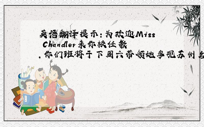 英语翻译提示：为欢迎Miss Chandler来你校任教，你们班将于下周六带领她参观苏州名胜。请你以班长的名义写一封信，