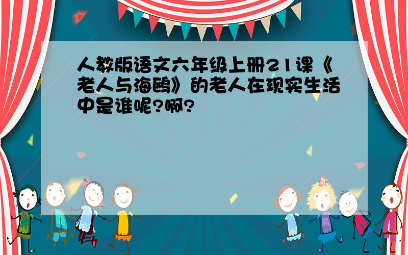 人教版语文六年级上册21课《老人与海鸥》的老人在现实生活中是谁呢?啊?