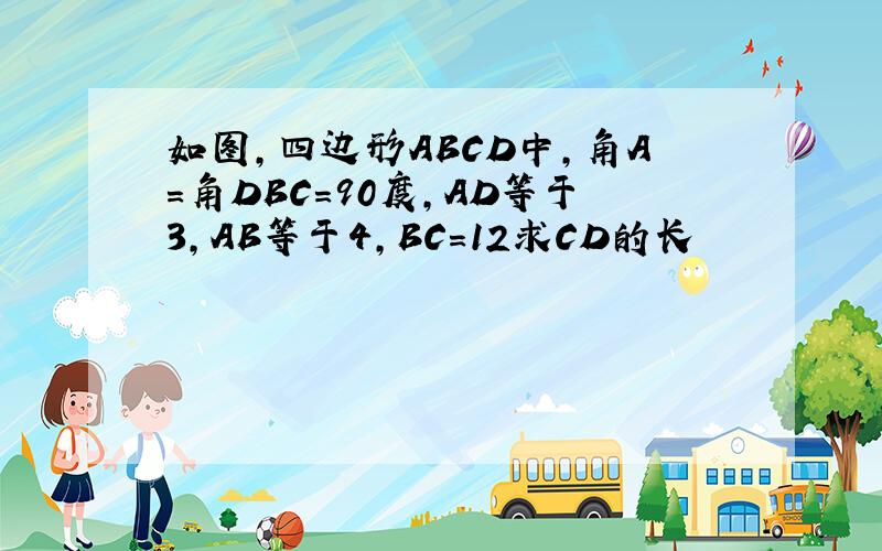 如图,四边形ABCD中,角A=角DBC=90度,AD等于3,AB等于4,BC=12求CD的长