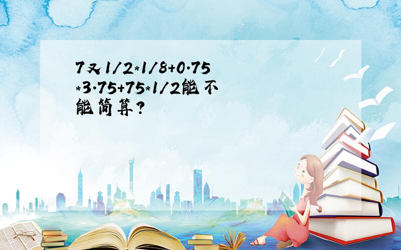 7又1/2*1/8+0.75*3.75+75*1/2能不能简算?