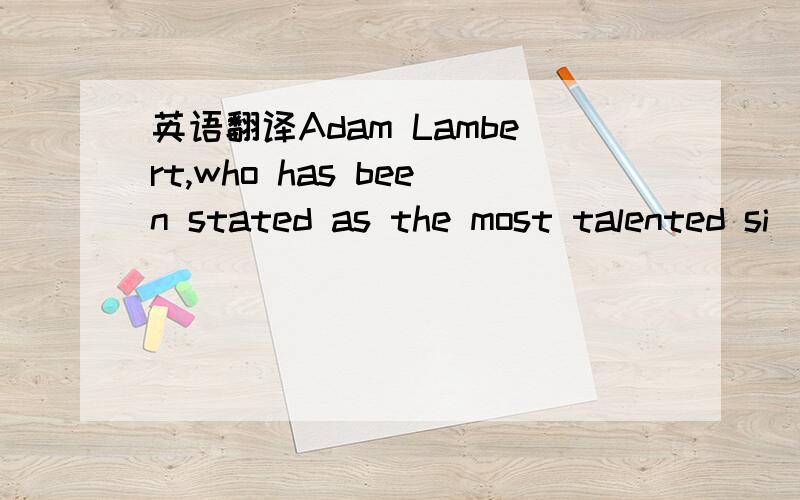 英语翻译Adam Lambert,who has been stated as the most talented si