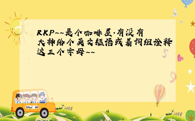 RKP~~是个咖啡屋.有没有大神给个英文短语或着词组诠释这三个字母~~