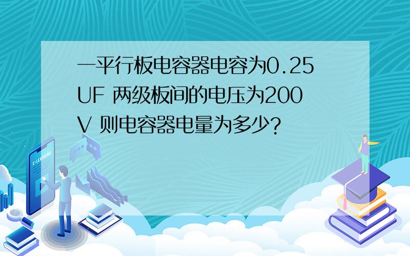 一平行板电容器电容为0.25UF 两级板间的电压为200V 则电容器电量为多少?