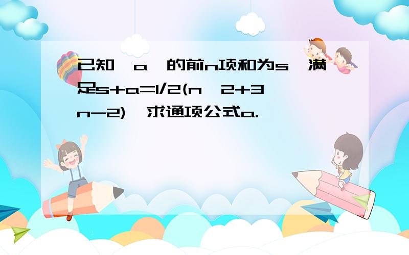 已知{a}的前n项和为s,满足s+a=1/2(n^2+3n-2),求通项公式a.