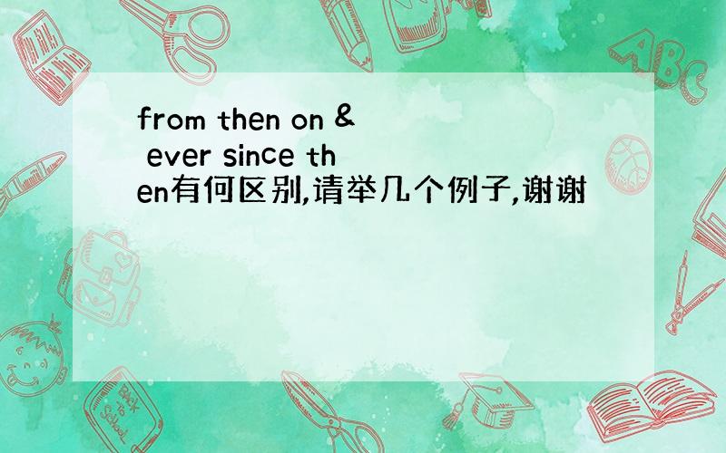 from then on & ever since then有何区别,请举几个例子,谢谢