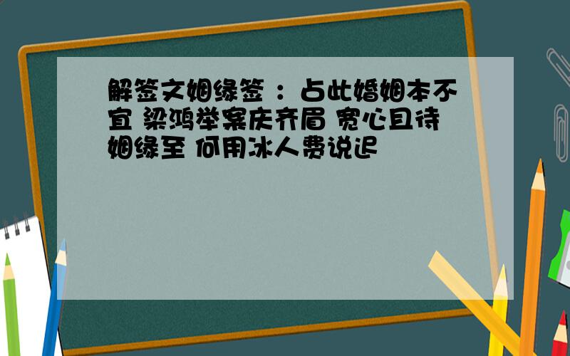 解签文姻缘签 ：占此婚姻本不宜 梁鸿举案庆齐眉 宽心且待姻缘至 何用冰人费说迟