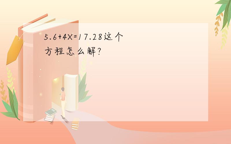 5.6+4X=17.28这个方程怎么解?