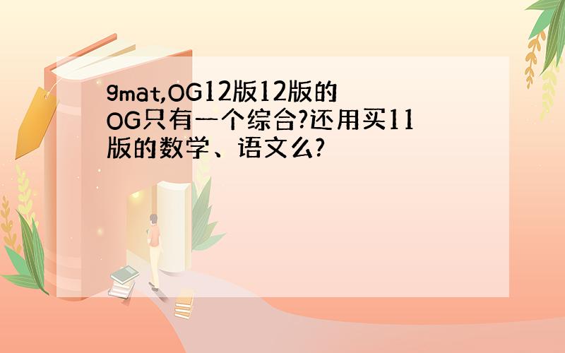 gmat,OG12版12版的OG只有一个综合?还用买11版的数学、语文么?