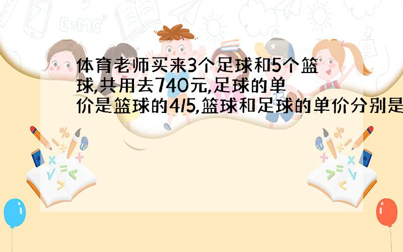 体育老师买来3个足球和5个篮球,共用去740元,足球的单价是篮球的4/5,篮球和足球的单价分别是多少?