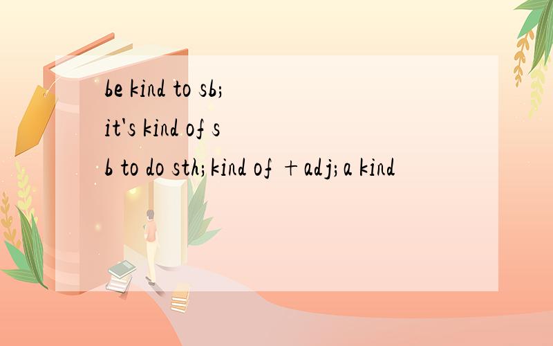 be kind to sb;it's kind of sb to do sth;kind of +adj;a kind