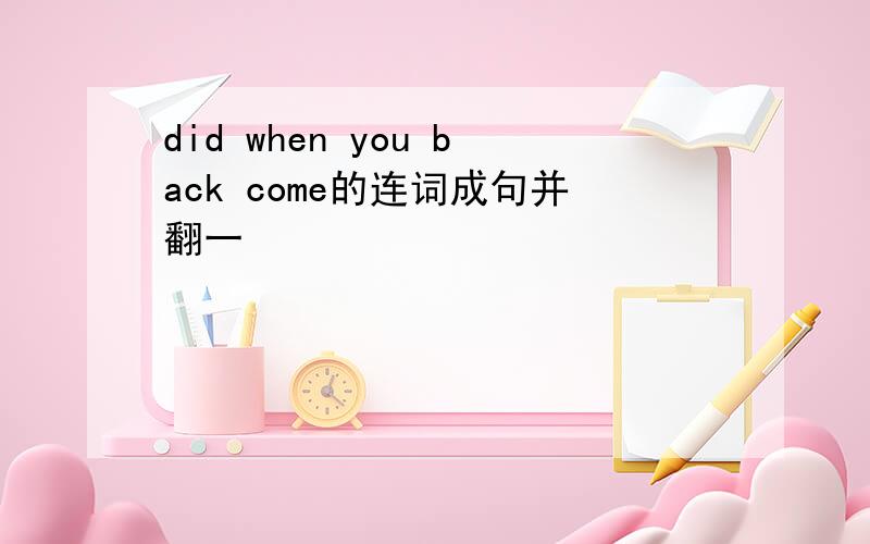 did when you back come的连词成句并翻一