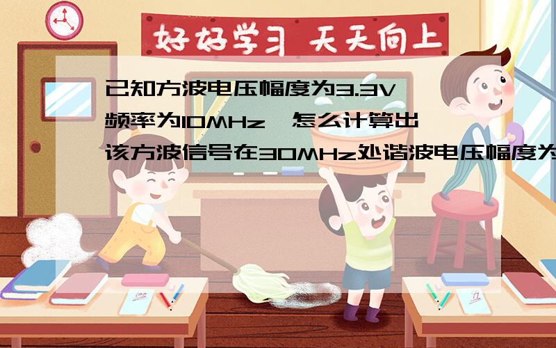 已知方波电压幅度为3.3V,频率为10MHz,怎么计算出该方波信号在30MHz处谐波电压幅度为0.